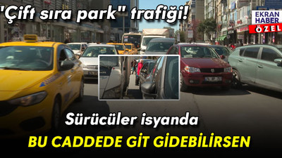 "Çift sıra park" trafiği! Sürücüler isyanda: Bu caddede git gidebilirsen