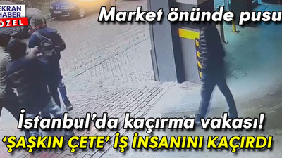 İstanbul’da kaçırma vakası! ‘Şaşkın çete’ iş insanını kaçırdı