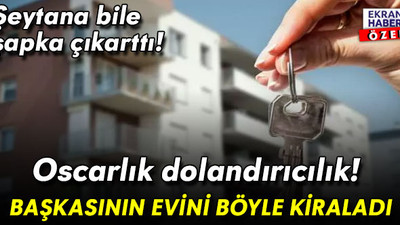 Oscarlık dolandırıcılık! Şeytana bile şapka çıkarttı: Başkasının evini böyle kiraladı