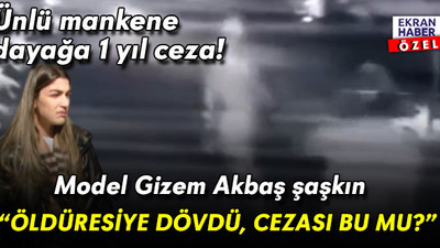Ünlü mankene dayağa 1 yıl ceza! Gizem Akbaş'tan tepki: Öldüresiye dövdü, cezası bu mu?