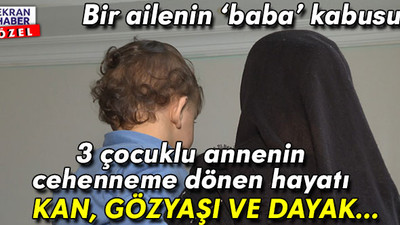 Yüzünü saklayan 3 çocuklu annenin cehenneme dönen hayatı: Bir ailenin ‘baba’ kabusu! Kan, gözyaşı ve dayak…