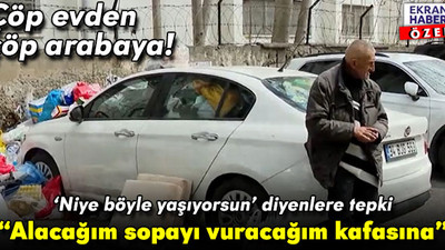 Çöp evden çöp arabaya! Yaşam tarzına isyan edenlere tepki: Alacağım sopayı vuracağım kafasına