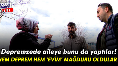 Depremzede aileye bunu da yaptılar! Hem deprem hem 'evim' mağduru oldular