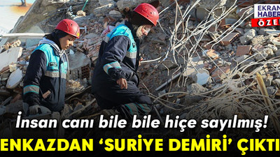 İnsan canı bile bile hiçe sayılmış! Enkazdan ‘Suriye demiri’ çıktı