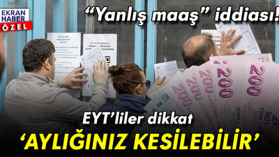“Yanlış maaş” iddiası! EYT’liler dikkat: Maaşınız kesilebilir