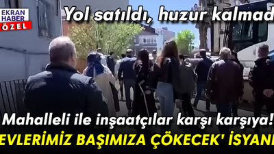 105. Sokak sakinlerinin ‘yolumuza dokunmayın’ isyanı: 'Evlerimiz başımıza çökecek'
