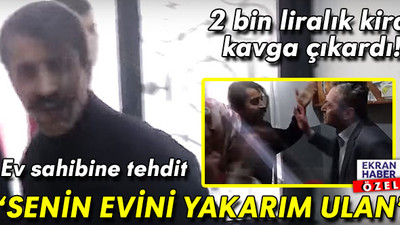 2 bin liralık kira kavga çıkardı! Ev sahibine tehdit: ‘Senin evini yakarım ulan’