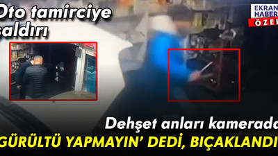 Oto tamirciye saldırı: ‘Gürültü yapmayın’ dedi, bıçaklandı! Dehşet anları kamerada
