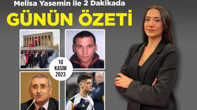 Melisa Yasemin ile 2 Dakikada Günün Özeti (10 Kasım 2023)