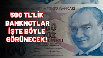 500 TL'lik banknotlar işte böyle görünecek. Fotoğrafı ortaya çıktı
