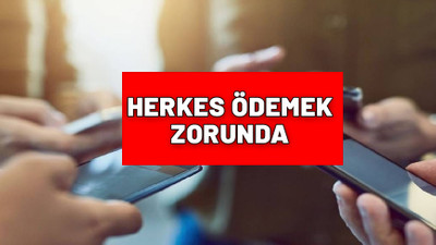 Cep telefonu olan herkes ödemek zorunda.