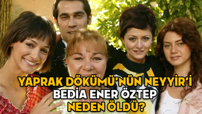 YAPRAK DÖKÜMÜ’NÜN NEYYİR’İ BEDİA ENER ÖZTEP NEDEN ÖLDÜ? Bedia Ener Öztep kimdir, aslen nereli ve kaç yaşındaydı?
