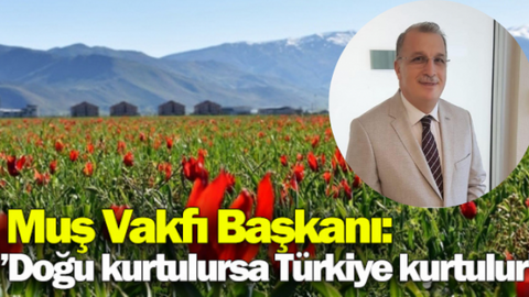 Muş Vakfı Başkanı : “Doğu kurtulursa Türkiye kurtulur”
