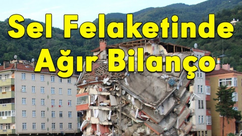 Sel felaketinde ağır bilanço!