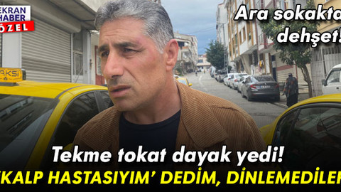 Ara sokakta dehşet! Tekme tokat dayak yiyen taksici konuştu: ‘Kalp hastasıyım’ dedim, dinlemediler