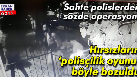 Sahte polislerden sözde operasyon: Hırsızların 'polisçilik oyunu' böyle bozuldu