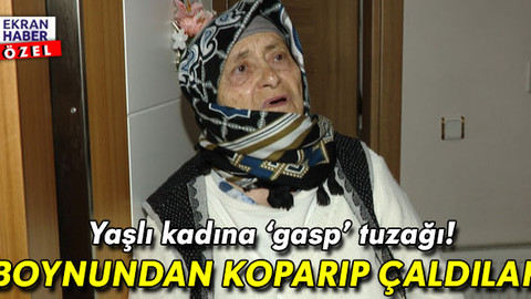 Yaşlı kadına ‘gasp’ tuzağı: Boynundan koparıp aldılar