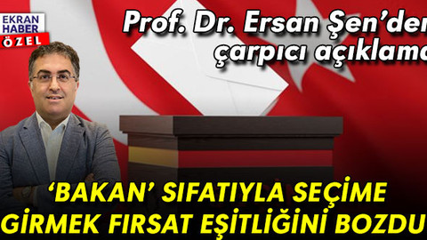 Ersan Şen: ‘Bakan’ sıfatıyla seçime girmek fırsat eşitliğini bozdu
