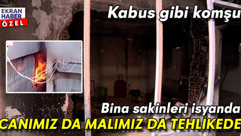 'Komşu yine evi yakacak mı?' kabusu: Hem canımız hem de malımız tehlikede