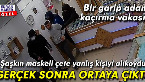 Maskeli çete ‘yanlış adamı’ kaçırdı! Ecel terleri döken esnaf konuştu
