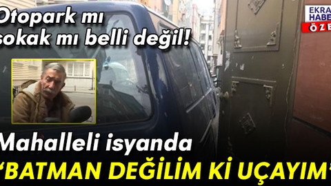 Giriş-çıkış yok! Otopark mı sokak mı belli değil… Mahalleliden isyan: Batman değilim ki uçayım