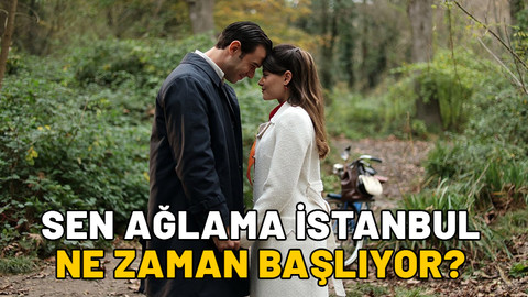 SEN AĞLAMA İSTANBUL NE ZAMAN BAŞLIYOR? Sen Ağlama İstanbul konusu ve oyuncuları