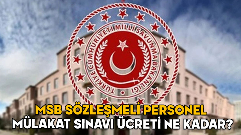 MSB PERSONEL TEMİN 2025: MSB sözleşmeli personel mülakat sınavı ücreti ne kadar ve ne zaman yatacak?