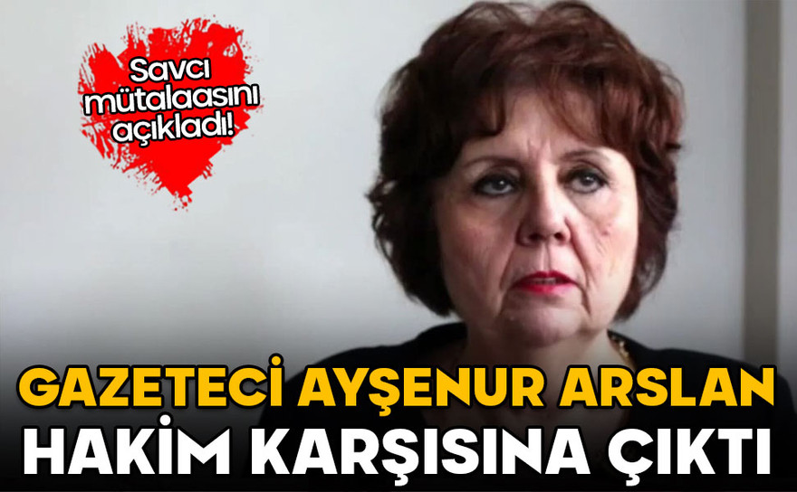 Ayşenur Arslan hakim karşısına çıktı! Savcı mütalaasını açıkladı