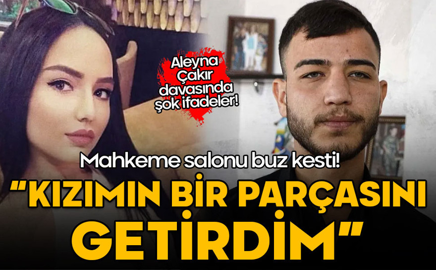 Aleyna Çakır davasında şok ifadeler! Mahkeme salonu buz kesti: Kızımın bir parçasını getirdim!
