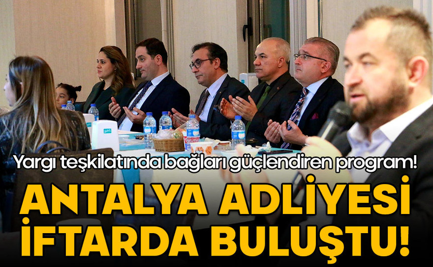Antalya Adliyesi iftarda buluştu! "Ramazan ayı bağlarımızı kuvvetlendiriyor"