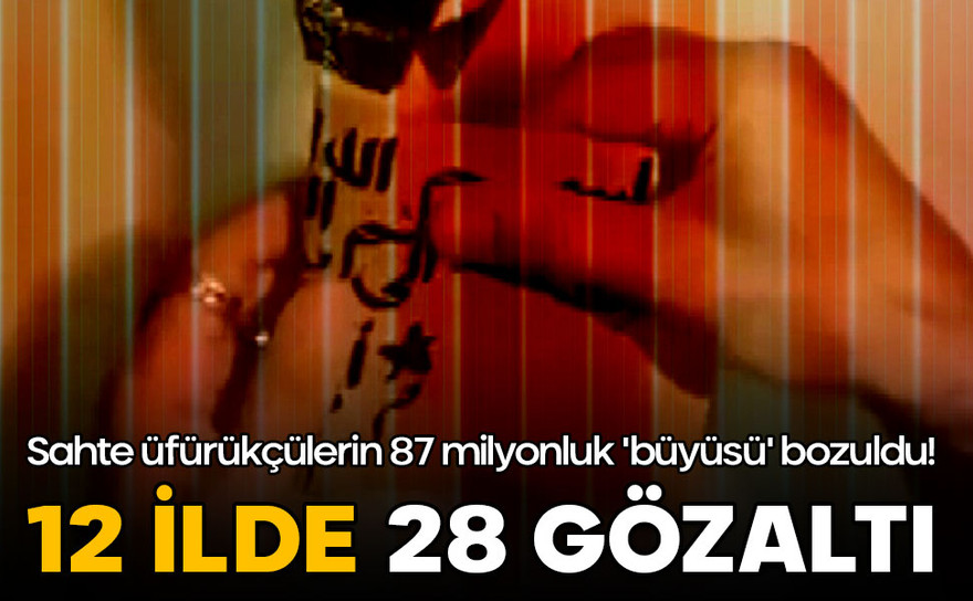 Sahte üfürükçülerin 87 milyonluk 'büyüsü' bozuldu! 12 ilde 28 gözaltı!