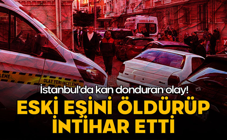 İstanbul'da kan donduran olay! Eski eşini öldürüp intihar etti