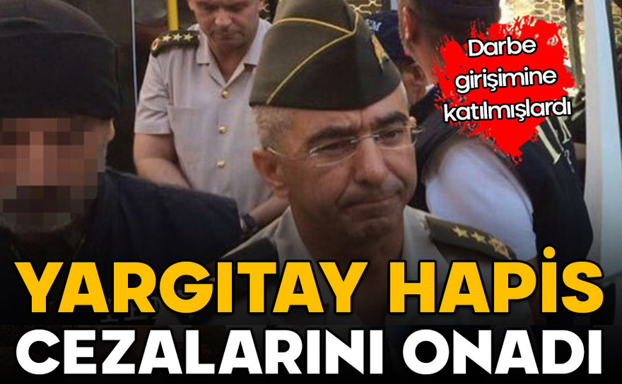 Darbe girişimine katılmışlardı! Yargıtay hapis cezalarını onadı