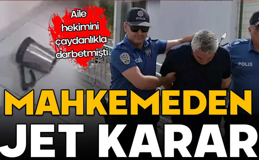 Aile hekimini çaydanlıkla darbetmişti! Mahkemeden jet karar