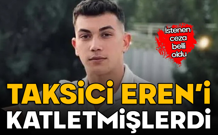 İstenen ceza belli oldu! Taksici Eren'i katletmişlerdi