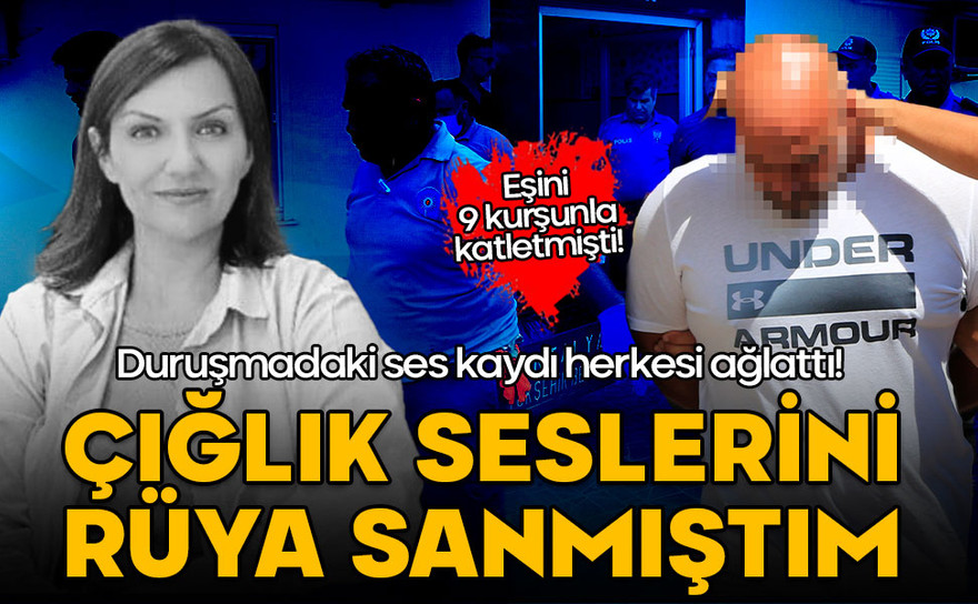 Eşini 9 kurşunla katletmişti! Duruşmadaki ses kaydı herkesi ağlattı: Çığlık seslerini rüya sanmıştım!