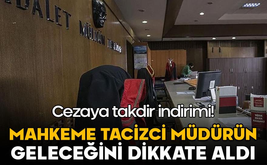 Tacizci müdürün geleceği dikkate alındı, cezası düşürüldü