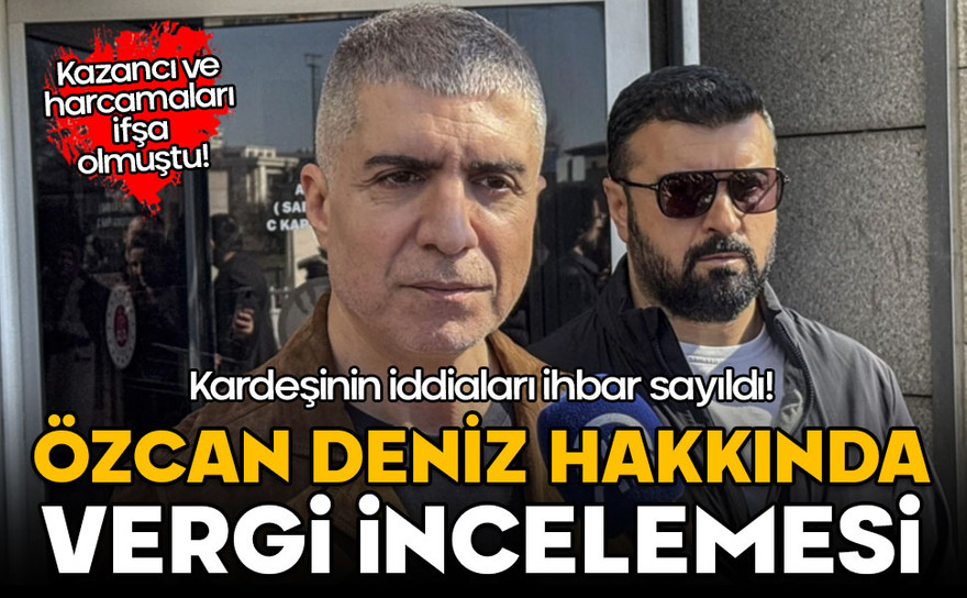 Kardeşinin sözleri ihbar sayıldı: Özcan Deniz'e vergi incelemesi