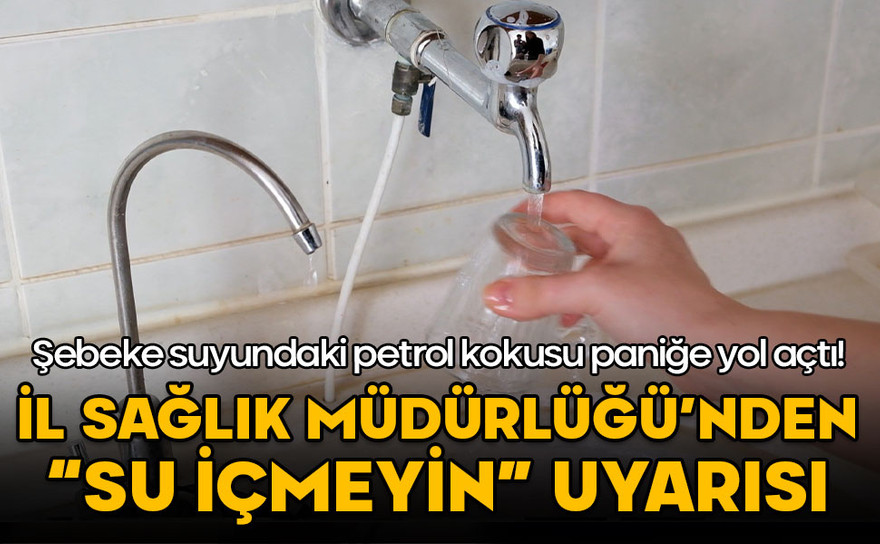 Şebeke suyundaki petrol kokusu paniğe yol açtı! İl Sağlık Müdürlüğü'nden "su içmeyin" uyarısı