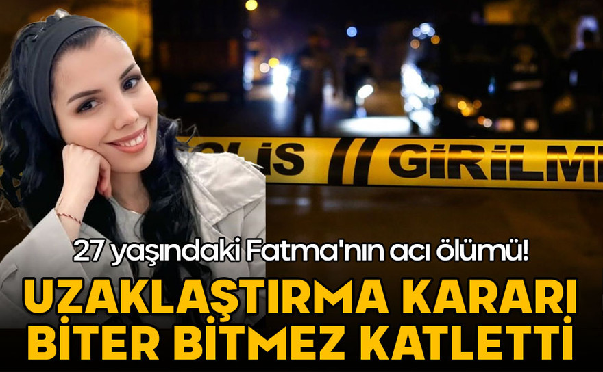 27 yaşındaki Fatma'nın acı ölümü! Uzaklaştırma kararı biter bitmez katletti