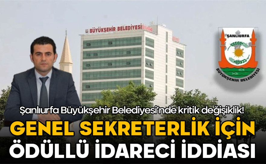 Şanlıurfa Büyükşehir Belediyesi’ne yeni Genel Sekreter iddiası! Ödüllü idareci mi geliyor?