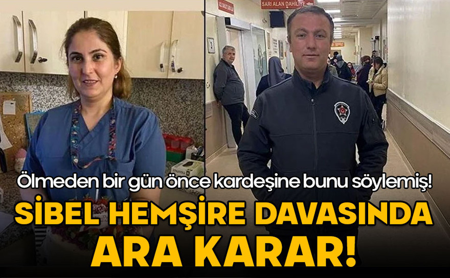 Sibel hemşire davasında ara karar! Ölmeden bir gün önce kardeşine bunu söylemiş!